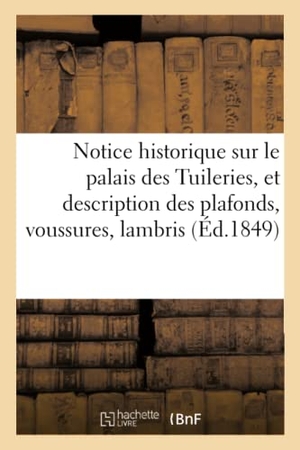 Vinchon. Notice historique sur le palais des Tuileries, et description des plafonds, voussures, lambris etc.. Hachette Livre, 2018.