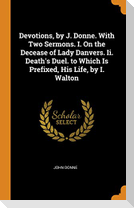 Devotions, by J. Donne. With Two Sermons. I. On the Decease of Lady Danvers. Ii. Death's Duel. to Which Is Prefixed, His Life, by I. Walton