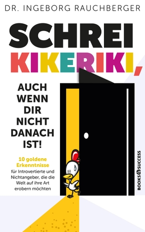 Rauchberger, Ingeborg. Schrei Kikeriki, auch wenn dir nicht danach ist! - 10 goldene Erkenntnisse für Introvertierte und Nichtangeber, die die Welt auf ihre Art erobern möchten. Plassen Verlag, 2026.
