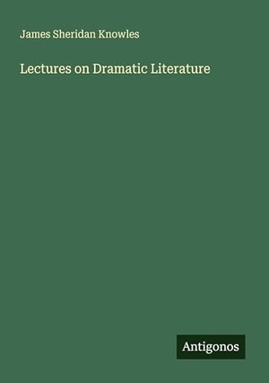 Knowles, James Sheridan. Lectures on Dramatic Literature. Antigonos Verlag, 2025.