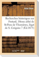 Recherches Historiques Sur Frotard, 10ème Abbé de Saint-Pons de Thomières, Légat de S. Grégoire VII