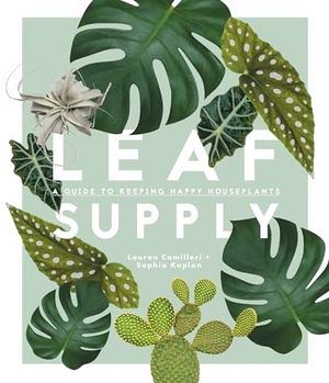 Camilleri, Lauren / Sophia Kaplan. Leaf Supply - A Guide to Keeping Happy House Plants. Rizzoli International Publications, 2018.