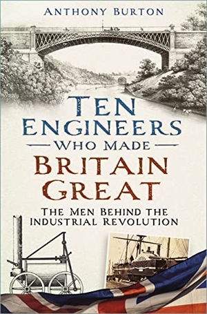 Burton, Anthony. Ten Engineers Who Made Britain Great - The Men Behind the Industrial Revolution. History Press, 2023.