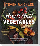How to Grill Vegetables: The New Bible for Barbecuing Vegetables Over Live Fire