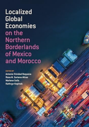 Trinidad Requena, Antonio / Kathryn Kopinak et al (Hrsg.). Localized Global Economies on the Northern Borderlands of Mexico and Morocco. Springer International Publishing, 2019.