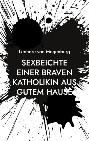 Megenburg, Leonore von. Sexbeichte einer braven Katholikin aus gutem Hause. Books on Demand, 2023.