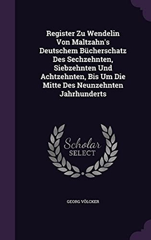 Völcker, Georg. Register Zu Wendelin Von Maltzahn's Deutschem Bücherschatz Des Sechzehnten, Siebzehnten Und Achtzehnten, Bis Um Die Mitte Des Neunzehnten Jahrhunderts. PALALA PR, 2016.