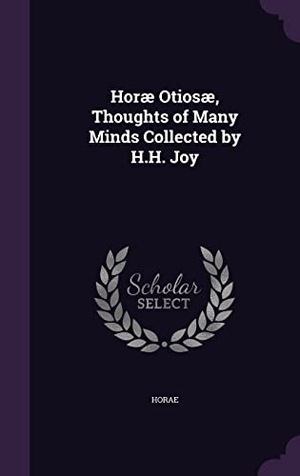 Horae. Horæ Otiosæ, Thoughts of Many Minds Collected by H.H. Joy. Touchladybirdlucky Studios, 2016.