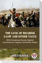 The Luck Of Roaring Camp And Other Tales With Condensed Novels, Spanish And American Legends, And Earlier Papers