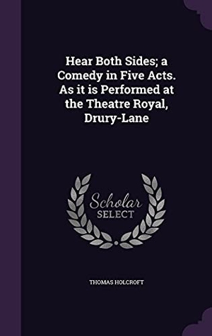Holcroft, Thomas. Hear Both Sides; a Comedy in Five Acts. As it is Performed at the Theatre Royal, Drury-Lane. Touchladybirdlucky Studios, 2016.