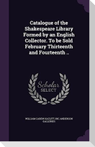 Catalogue of the Shakespeare Library Formed by an English Collector. To be Sold February Thirteenth and Fourteenth ..