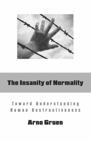 Gruen, Arno. The Insanity of Normality - Toward Understanding Human Destructiveness. Human Development Books, 2007.