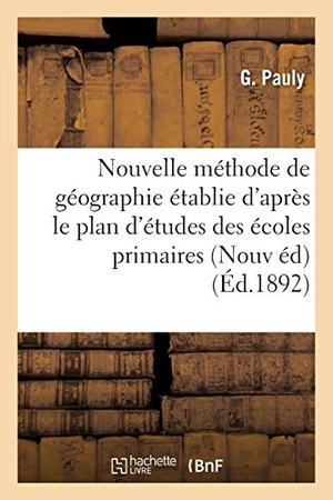 Pauly. Nouvelle Méthode de Géographie: Établie d'Après Le Plan d'Études Des Écoles Primaires: Supérieures Et de l'Enseignement Secondaire Arrêtés Des 18 Janv. Hachette Livre - BNF, 2016.