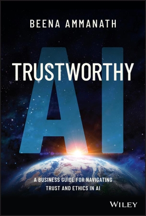 Ammanath, Beena. Trustworthy AI: A business guide for navigating tr ust and ethics in AI - A Business Guide for Navigating Trust and Ethics in AI. John Wiley & Sons Inc, 2022.