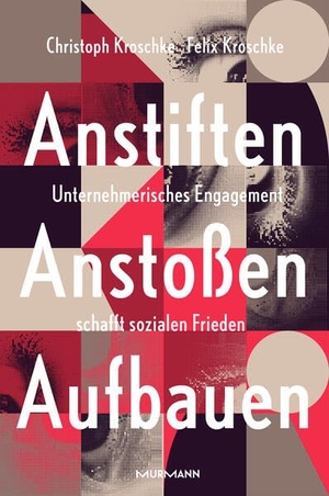 Kroschke, Christoph / Felix Kroschke. Anstiften -  Anstoßen -  Aufbauen - Unternehmerisches Engagement schafft sozialen Frieden. Murmann Publishers, 2023.
