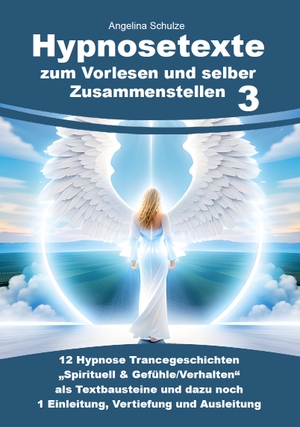 Schulze, Angelina. Hypnosetexte zum Vorlesen und selber Zusammenstellen 3 - 12 Hypnose Trancegeschichten "Spirituell & Gefühle/Verhalten" als Textbausteine und dazu noch 1 Einleitung, Vertiefung und Ausleitung. Schulze, Angelina, 2023.