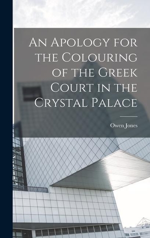Jones, Owen. An Apology for the Colouring of the Greek Court in the Crystal Palace. LEGARE STREET PR, 2022.