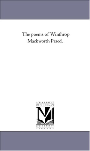 Praed, Winthrop Mackworth. The Poems of Winthrop Mackworth Praed.. Regents of Univ of Mi, Scholarly Publishing Office, 2006.
