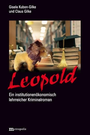 Kubon-Gilke, Gisela / Claus Gilke. Leopold - Ein institutionenökonomisch lehrreicher Kriminalroman. Metropolis Verlag, 2021.