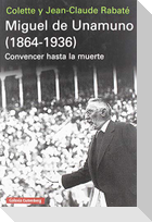 Miguel de Unamuno, 1864-1936 : convencer hasta la muerte