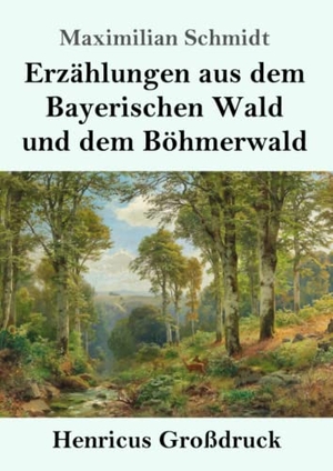 Schmidt, Maximilian. Erzählungen aus dem Bayerischen Wald und dem Böhmerwald (Großdruck). Henricus, 2019.