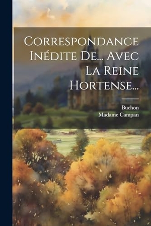 Campan, Madame / Buchon. Correspondance Inédite De... Avec La Reine Hortense.... Creative Media Partners, LLC, 2023.