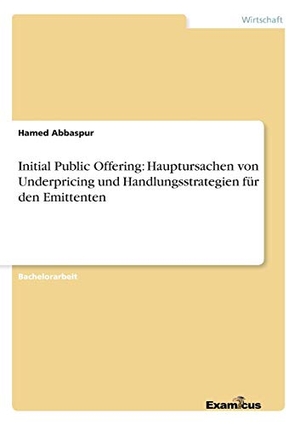 Abbaspur, Hamed. Initial Public Offering: Hauptursachen von Underpricing und Handlungsstrategien für den Emittenten. Examicus Verlag, 2012.