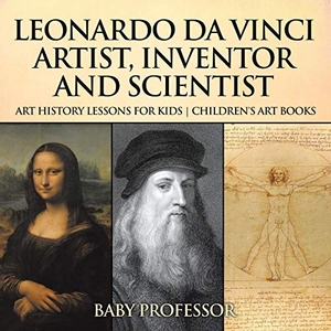 Baby. Leonardo da Vinci - Artist, Inventor and Scientist - Art History Lessons for Kids | Children's Art Books. Baby Professor, 2017.