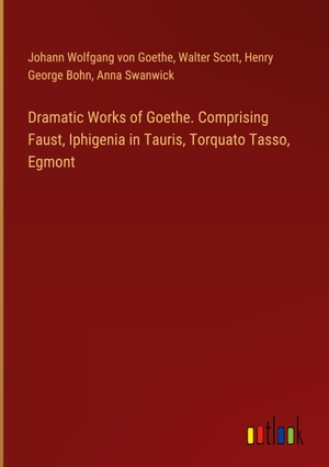 Goethe, Johann Wolfgang von / Scott, Walter et al. Dramatic Works of Goethe. Comprising Faust, Iphigenia in Tauris, Torquato Tasso, Egmont. Outlook Verlag, 2024.