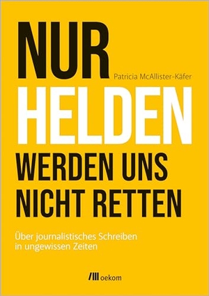 McAllister-Käfer, Patricia. Nur Helden werden uns nicht retten - Über journalistisches Schreiben in ungewissen Zeiten. Oekom Verlag GmbH, 2024.