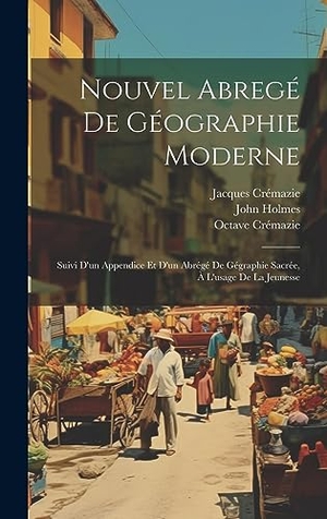 Holmes / Crémazie et al. Nouvel Abregé De Géographie Moderne - Suivi D'un Appendice Et D'un Abrégé De Gégraphie Sacrée, À L'usage De La Jeunesse. Tradd Street Press, 2023.