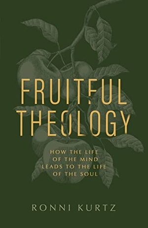 Kurtz, Ronni. Fruitful Theology - How the Life of the Mind Leads to the Life of the Soul. B&H Publishing Group, 2022.