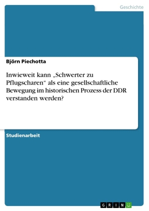Piechotta, Björn. Inwieweit kann "Schwerter zu Pflugscharen" als eine gesellschaftliche Bewegung im historischen Prozess der DDR verstanden werden?. GRIN Publishing, 2011.