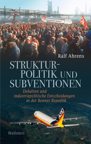Ahrens, Ralf. Strukturpolitik und Subventionen - Debatten und industriepolitische Entscheidungen in der Bonner Republik. Wallstein Verlag GmbH, 2022.