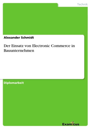 Schmidt, Alexander. Der Einsatz von Electronic Commerce in Bauunternehmen. Examicus Verlag, 2012.
