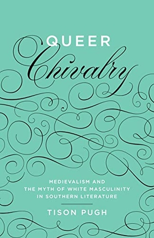 Pugh, Tison. Queer Chivalry - Medievalism and the Myth of White Masculinity in Southern Literature. LSU Press, 2013.