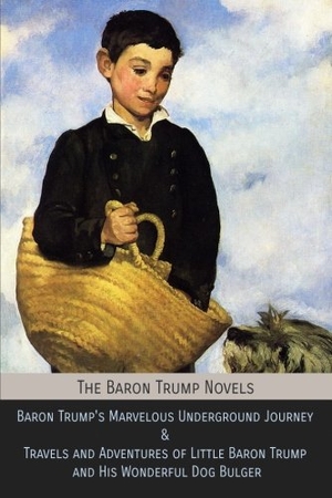 Lockwood, Ingersoll. The Baron Trump Novels - Baron Trump's Marvelous Underground Journey & Travels and Adventures of Little Baron Trump and His Wonderful Dog Bulger. Mockingbird Press, 2018.