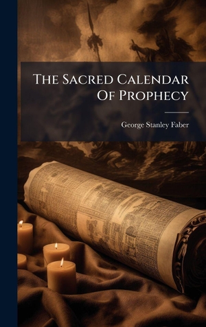 Faber, George Stanley. The Sacred Calendar Of Prophecy. Creative Media Partners, LLC, 2025.