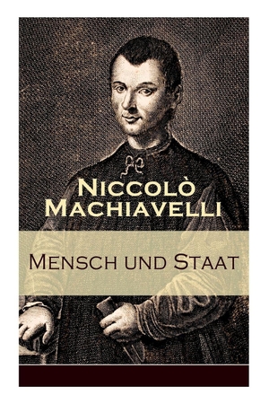 Machiavelli, Niccolò / Johannes Ziegler. Mensch und Staat - Bestimmung und Begründung zentraler politischer Prinzipien: Politische Tugend und politische Notwendigkeit + Fügungen des Geschicks + Die Religion + Die Gesetze + Das Heer + Das Vaterland.... e-artnow, 2017.