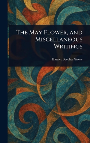 Stowe, Harriet Beecher. The May Flower, and Miscellaneous Writings. Creative Media Partners, LLC, 2025.