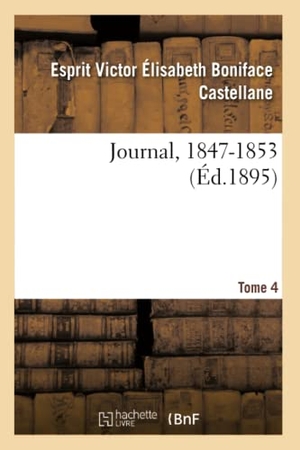 Castellane, Esprit Victor Élisabeth Bon / Beaulaincourt Marles, Sophie de Castella et al. Journal, 1804-1862. Tome 4. 1847-1853. Hachette Livre, 2020.