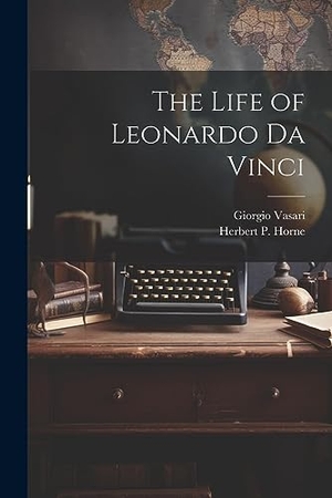 Vasari, Giorgio. The Life of Leonardo Da Vinci. LEGARE STREET PR, 2023.