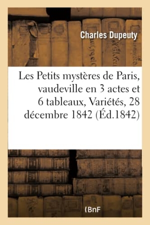 Dupeuty, Charles. Les Petits mystères de Paris, vaudeville en 3 actes et 6 tableaux, Paris, Variétés, 28 décembre 1842. Hachette Livre, 2018.