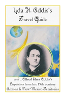 Yda Addis's Travel Guide: With her father, Alfred Shea Addis's, Dispatches from late 19th century Arizona and New Mexico Territories....