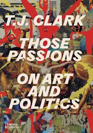 Clark, T J. Those Passions - On Art and Politics. Thames & Hudson, 2025.