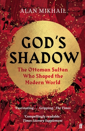 Mikhail, Alan. God's Shadow - The Ottoman Sultan Who Shaped the Modern World. Faber & Faber, 2021.