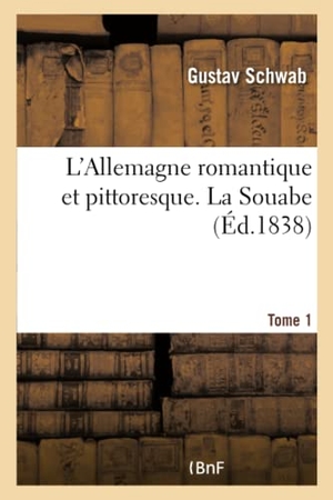 Schwab-G. L'Allemagne Romantique Et Pittoresque. La Souabe - Tome 1. Hachette Livre, 2018.