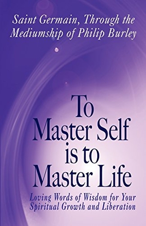 Burley, Philip / Saint Germain. To Master Self Is to Master Life. Aim, 2009.