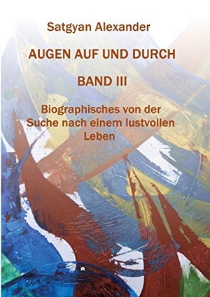 Alexander, Satgyan. AUGEN AUF UND DURCH - Autobiographie Band 3 - Biographisches von der Suche nach einem lustvollen Leben. tredition, 2018.