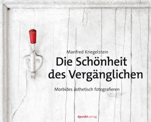 Kriegelstein, Manfred. Die Schönheit des Vergänglichen - Morbides ästhetisch fotografieren. Dpunkt.Verlag GmbH, 2023.